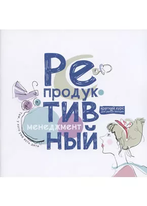 Репродуктивный менеджмент. Тем, у кого уже есть дети: краткий курс для умных женщин