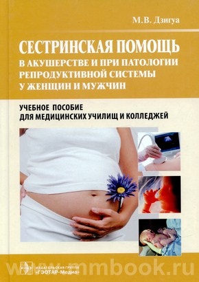 Сестринская помощь в акушерстве и при патологии репродуктивной системы у женщин и мужчин. Учебное пособие