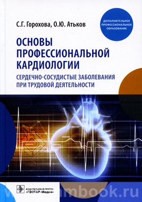 Горохова С. Г. - Основы профессиональной кардиологии. Сердечно-сосудистые заболевания при трудовой деятельности