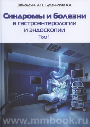 Синдромы и болезни в гастроэнтерологии и эндоскопии. Том 1.