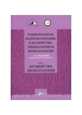 Рациональная фармакотерапия в акушерстве, гинекологии и неонатологии: руководство. В 2 томах. Т1. Акушерство, неонатология